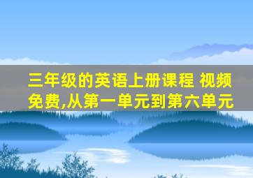 三年级的英语上册课程 视频免费,从第一单元到第六单元